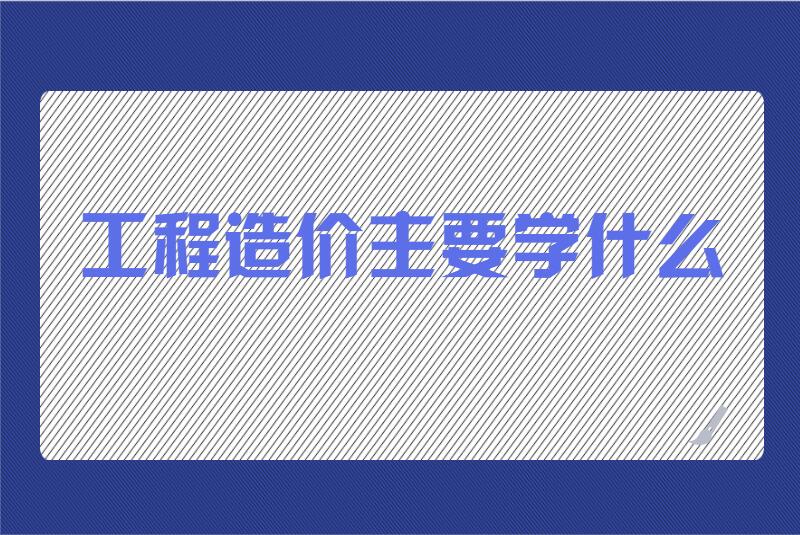 工程造价主要学什么