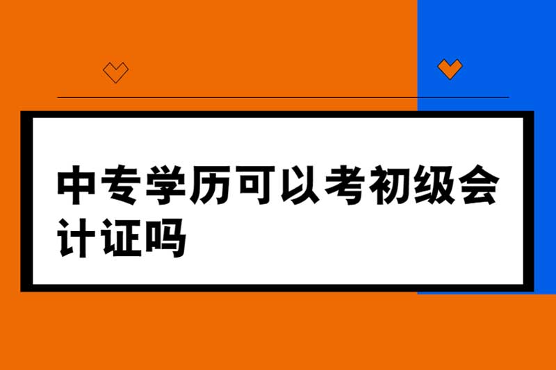 中专学历可以考初级会计证吗