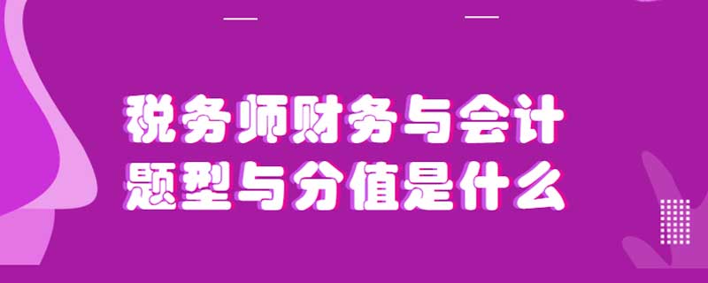 税务师财务与会计题型与分值是什么