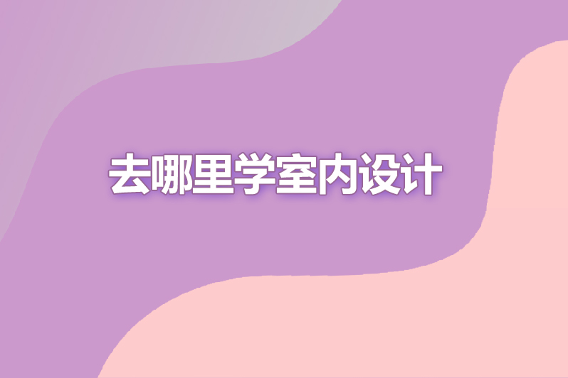 去哪里学室内设计