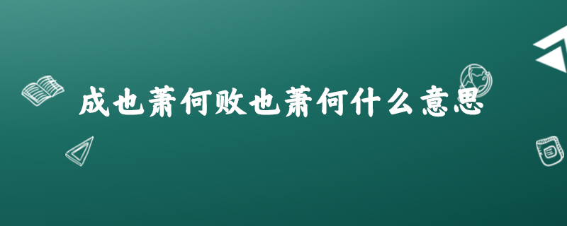 成也蕭何敗也蕭何的意思是:是指韓信被殺是蕭何出的計謀.