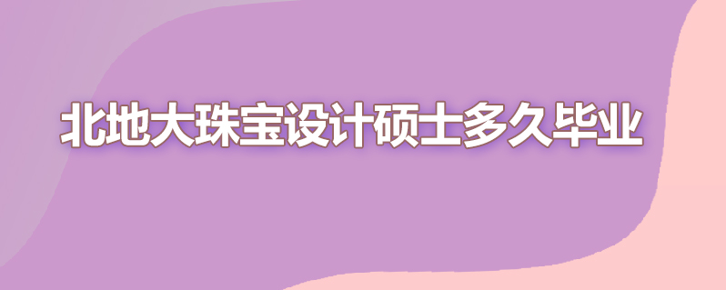 北地大珠宝设计硕士多久毕业