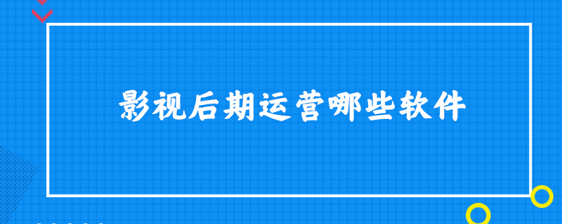 影视后期运营哪些软件