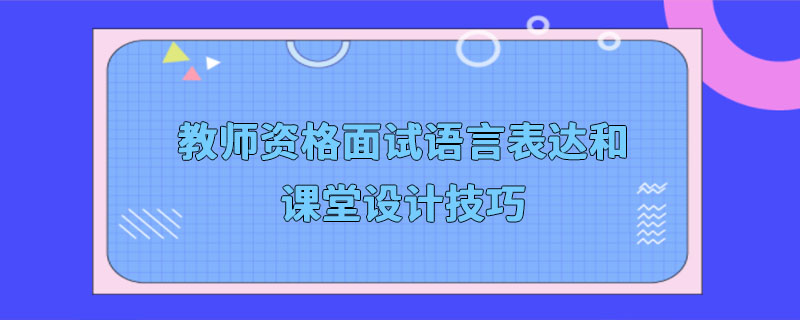 教师资格面试语言表达和课堂设计技巧