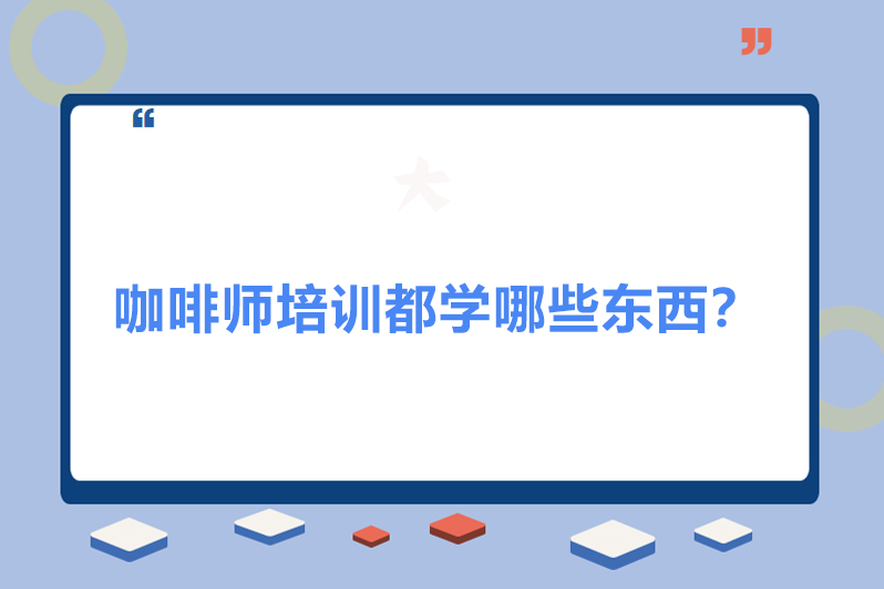 咖啡师培训都学哪些东西?