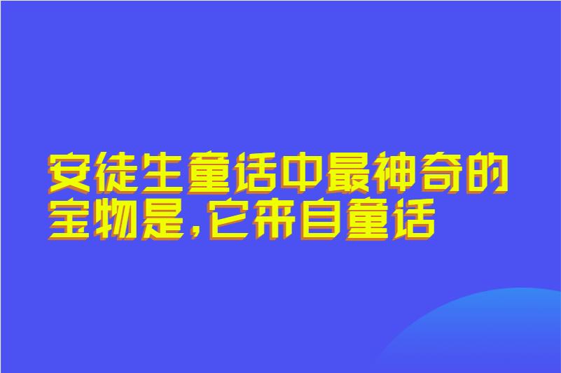 安徒生童话中最神奇的宝物是,它来自童话