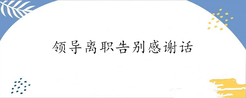 领导离职告别感谢话