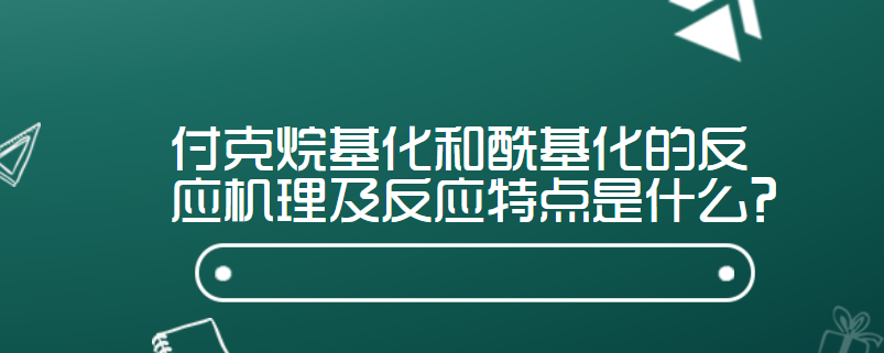 付克烷基化和酰基化的反应机理及反应特点是什么?