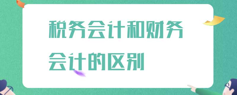 税务会计和财务会计的区别