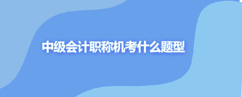 中级会计职称机考什么题型