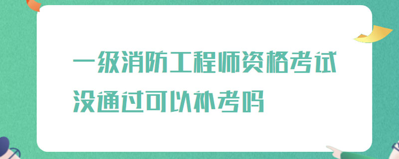 一级消防工程师资格考试没通过可以补考吗