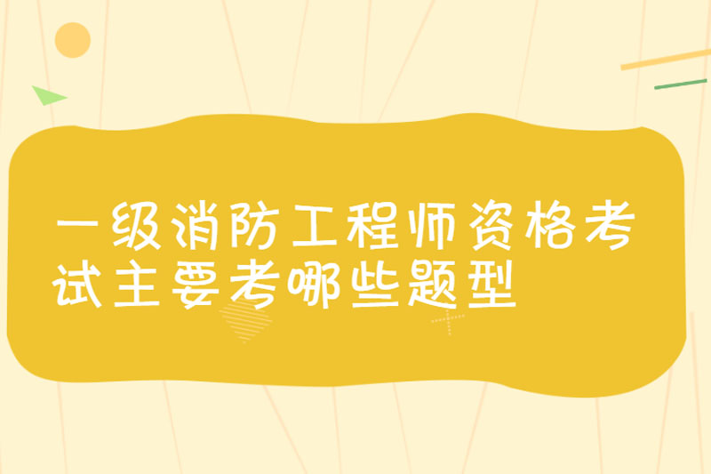 一级消防工程师资格考试主要考哪些题型
