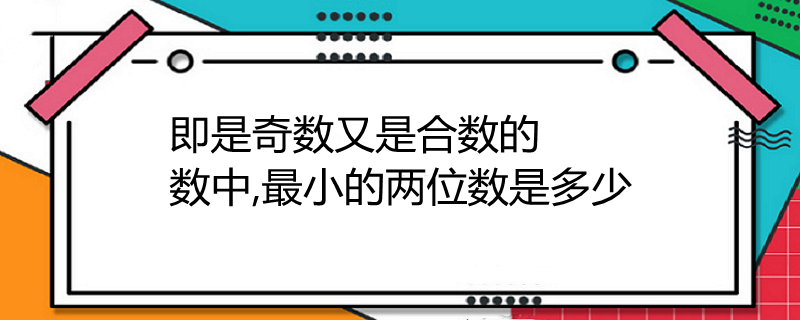 即是奇数又是合数的数中,最小的两位数是多少