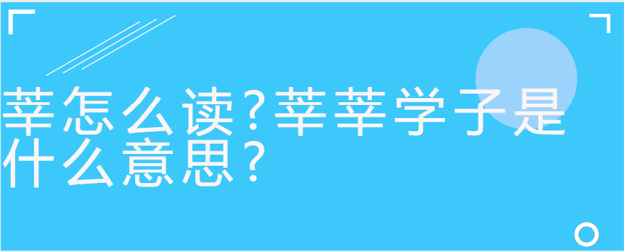 莘怎么读?莘莘学子是什么意思?
