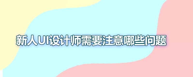 新人ui设计师需要注意哪些问题