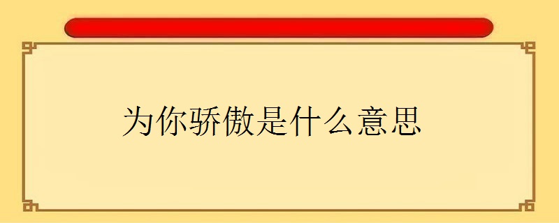 为你骄傲是什么意思