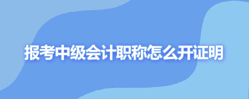 报考中级会计职称怎么开证明