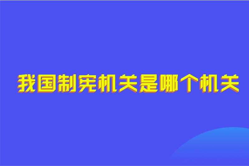 我国制宪机关是哪个机关
