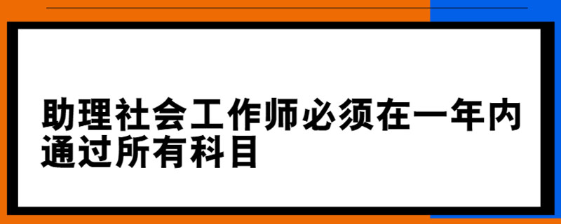 助理社会工作师必须在一年内通过所有科目吗