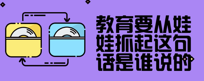 教育要從娃娃抓起這句話是誰說的