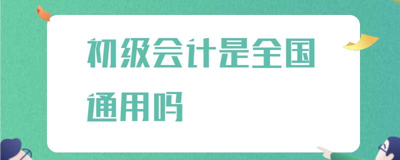 初级会计是全国通用吗