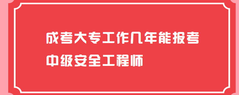 成考大专工作几年能报考中级安全工程师