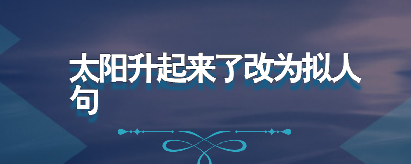 太阳升起来了改为拟人句