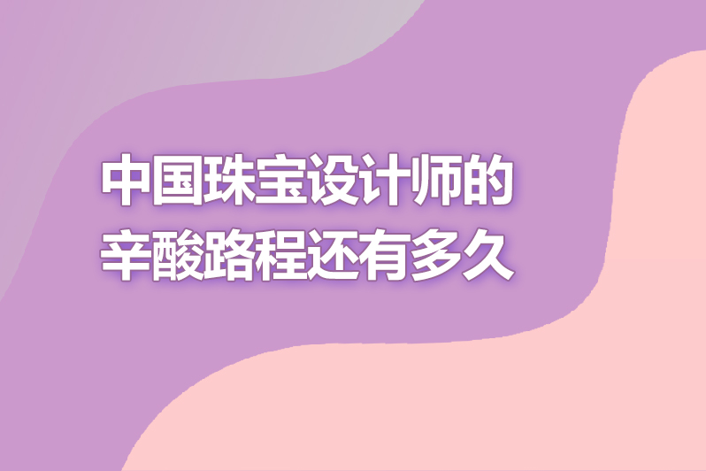 中国珠宝设计师的辛酸路程还有多久