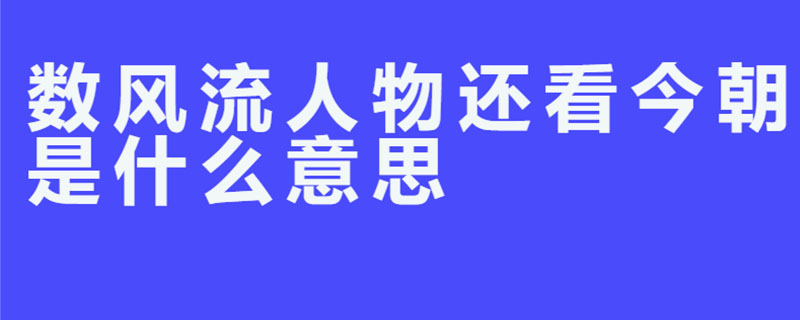 数风流人物还看今朝是什么意思