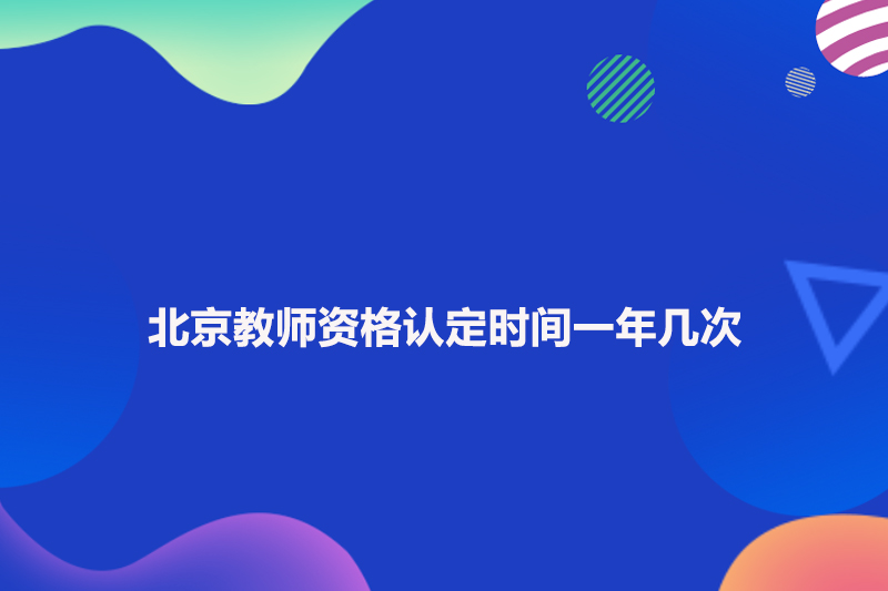 北京教师资格认定时间一年几次