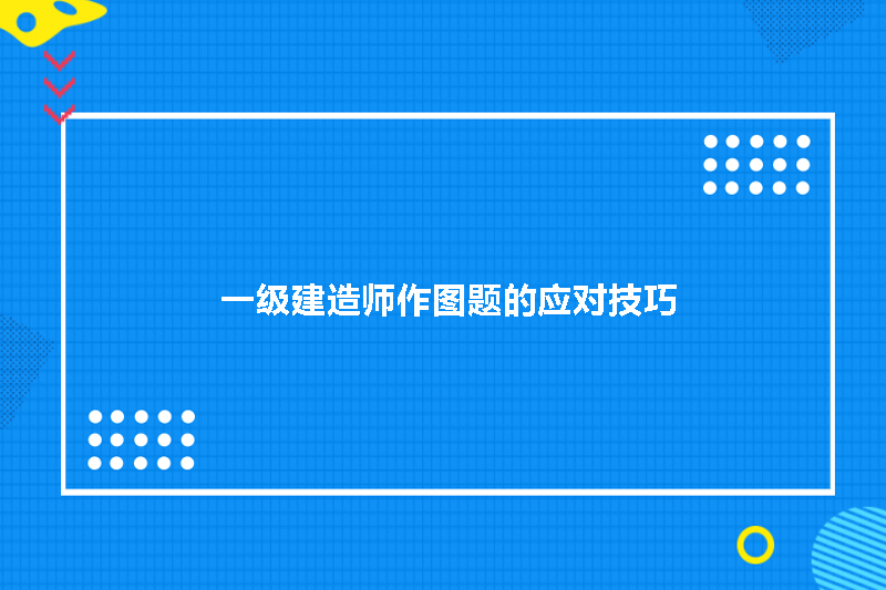 一级建造师作图题的应对技巧