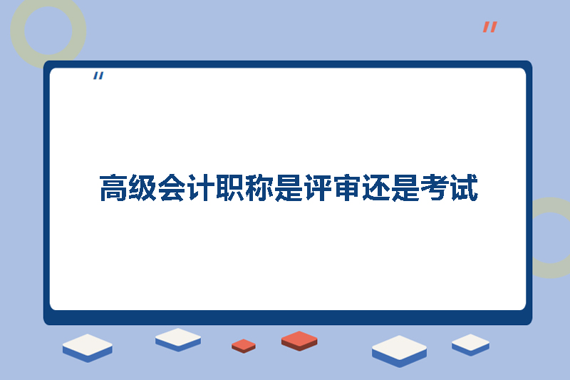 高级会计职称是评审还是考试