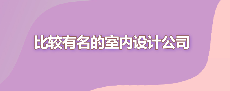 比较有名的室内设计公司