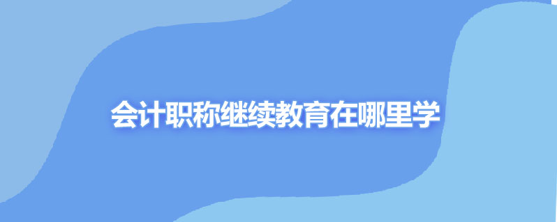 会计职称继续教育在哪里学