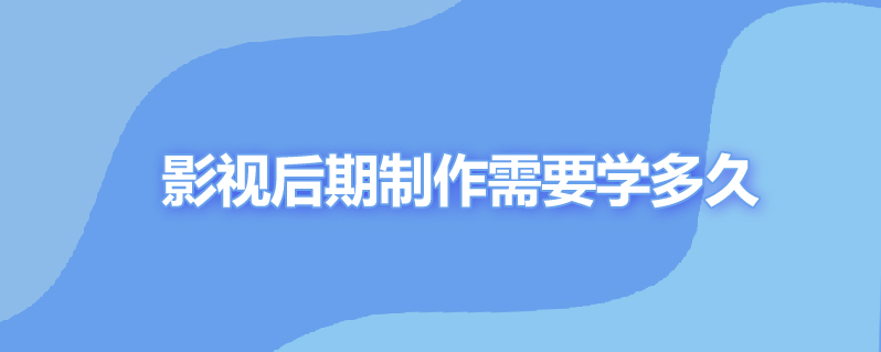 影视后期制作需要学多久