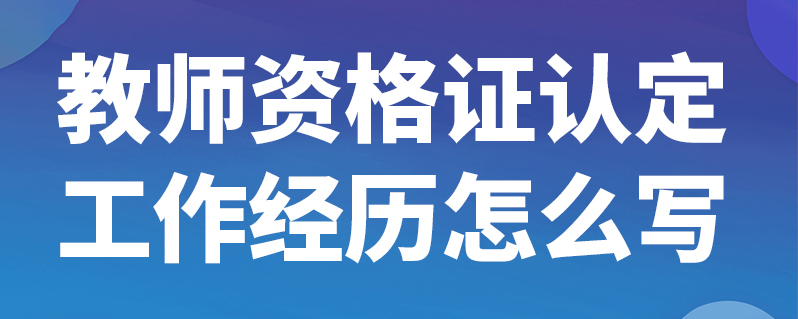 教師資格證認定工作經歷怎麼寫