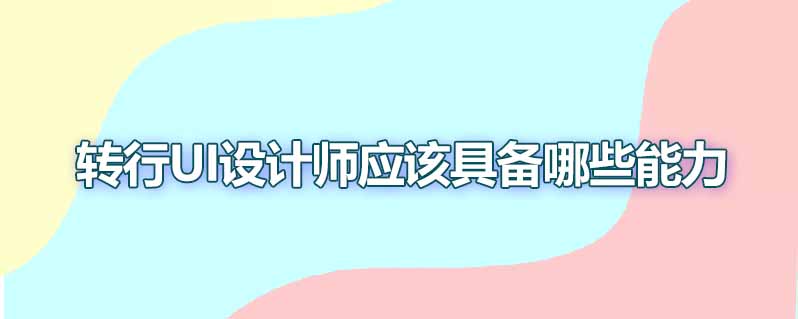 转行ui设计师应该具备哪些能力