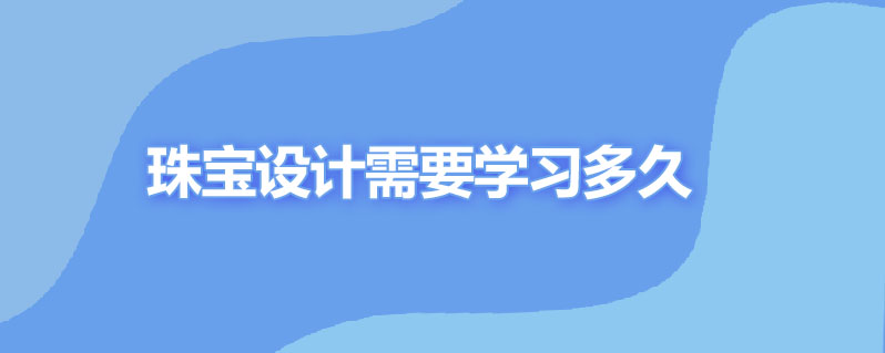学习珠宝设计需要多久
