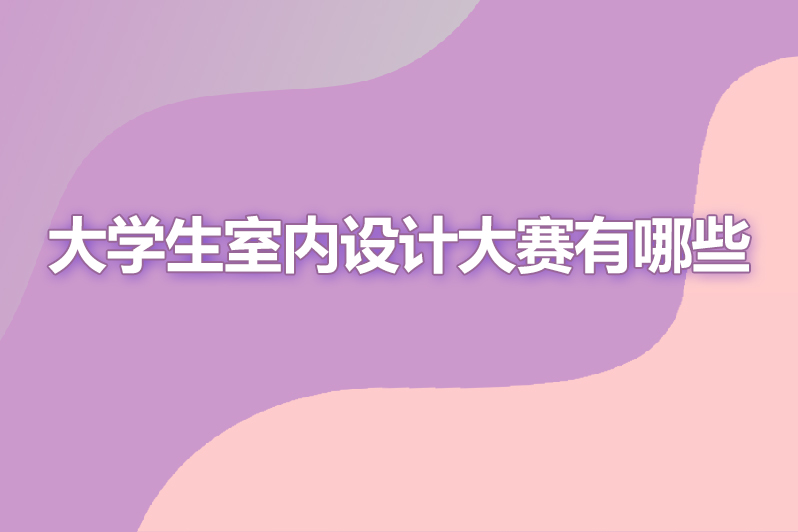 大学生室内设计大赛有哪些