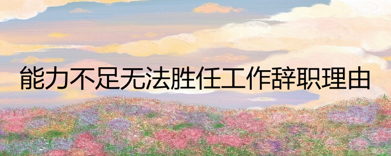 能力不足无法胜任工作辞职理由