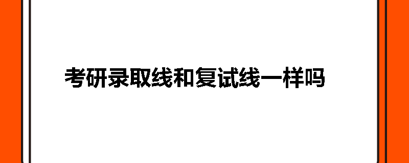 考研录取线和复试线一样吗