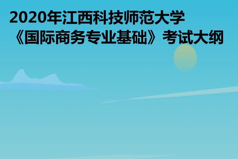 2020年江西科技師範大學《國際商務專業基礎》考試大綱