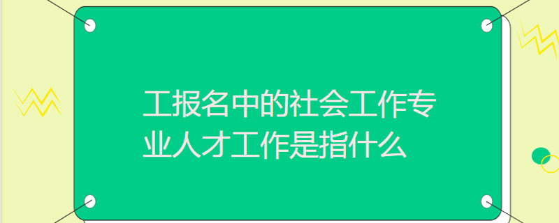 社工报名中的社会工作专业人才工作是指什么