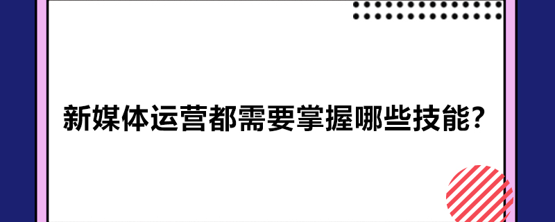 新媒体运营都需要掌握哪些技能？