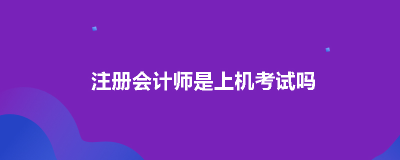 注册会计师是上机考试吗