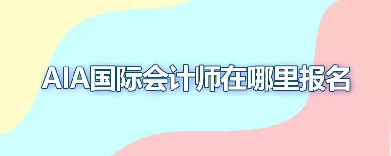 aia国际会计师哪里报名