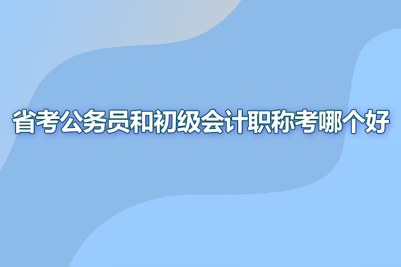 省考公务员和初级会计职称考哪个好
