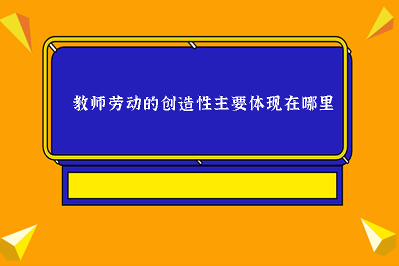 教师劳动的创造性主要体现在哪里