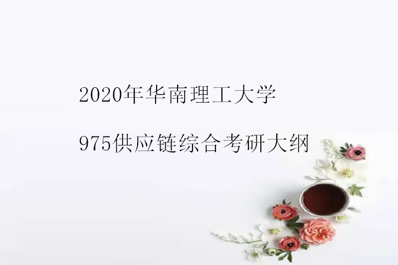 2020年華南理工大學975供應鏈綜合考研大綱