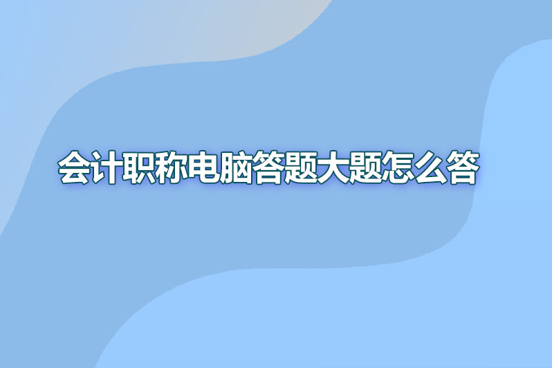 会计职称电脑答题大题怎么答